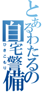 とあるわたるの自宅警備（ひきこもり）