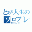 とある人生のソロプレイ中（哀れむなし（汗））