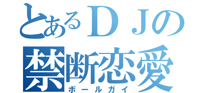 とあるＤＪの禁断恋愛（ボールガイ）