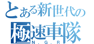 とある新世代の極速車隊（Ｎ．Ｇ．Ｒ）