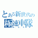 とある新世代の極速車隊（Ｎ．Ｇ．Ｒ）