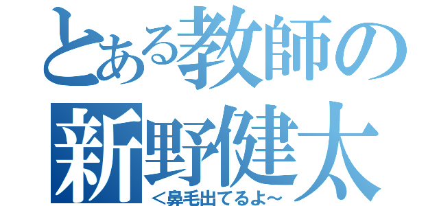 とある教師の新野健太郎（＜鼻毛出てるよ～）