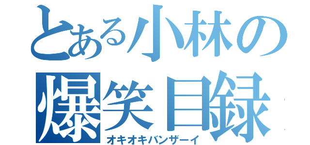 とある小林の爆笑目録（オキオキバンザーイ）