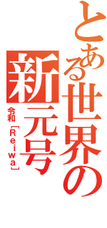 とある世界の新元号（令和［Ｒｅｉｗａ］）