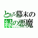 とある幕末の緑の悪魔（ミドリノアクマ）