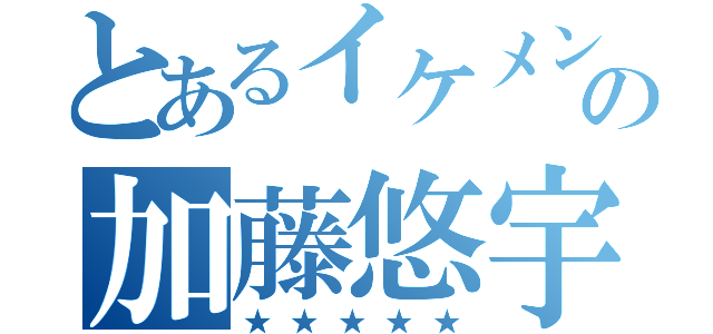 とあるイケメンの加藤悠宇（★★★★★）