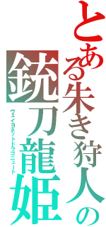 とある朱き狩人の銃刀龍姫（ヴェイヨネットドラゴニュート）