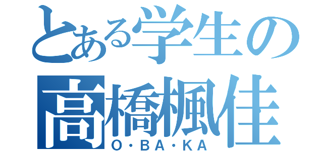 とある学生の高橋楓佳（Ｏ・ＢＡ・ＫＡ）