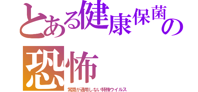 とある健康保菌の恐怖（常識が通用しない特殊ウイルス）