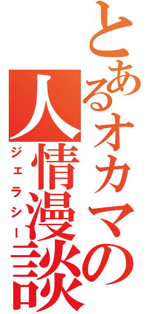 とあるオカマの人情漫談（ジェラシー）