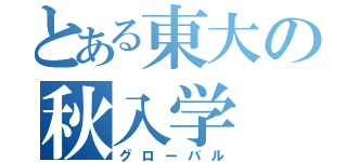 とある東大の秋入学（グローバル）