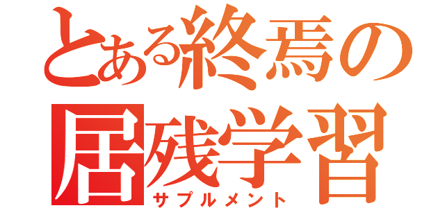 とある終焉の居残学習（サプルメント）