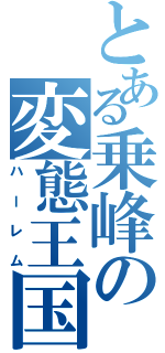 とある乗峰の変態王国（ハーレム）