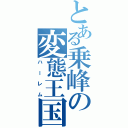 とある乗峰の変態王国（ハーレム）