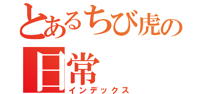 とあるちび虎の日常（インデックス）