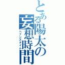 とある陽太の妄想時間（ヘブンズタイム）