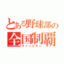 とある野球部の全国制覇（チャンピオン）