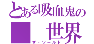 とある吸血鬼の  世界（ザ・ワールド）