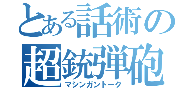 とある話術の超銃弾砲（マシンガントーク）