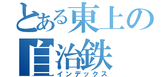 とある東上の自治鉄（インデックス）