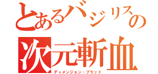 とあるバジリスクの次元斬血剣（ディメンジョン・ブラッド）