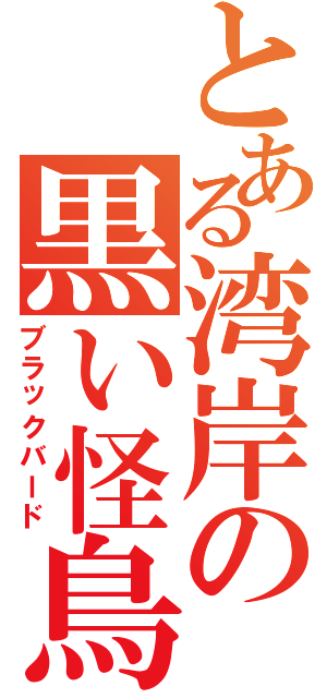 とある湾岸の黒い怪鳥（ブラックバード）