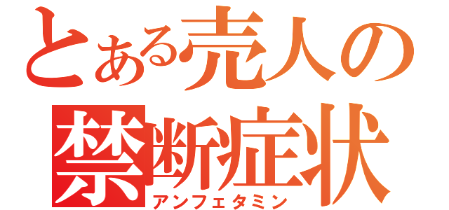 とある売人の禁断症状（アンフェタミン）