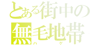 とある街中の無毛地帯（ハゲ）