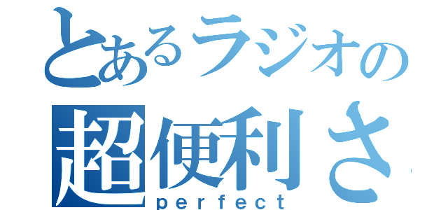 とあるラジオの超便利さ（ｐｅｒｆｅｃｔ）