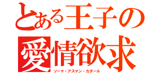 とある王子の愛情欲求（ソーマ・アスマン・カダール）