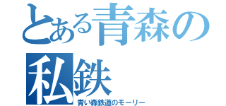 とある青森の私鉄（青い森鉄道のモーリー）