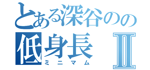 とある深谷のの低身長Ⅱ（ミニマム）