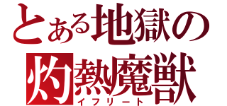 とある地獄の灼熱魔獣（イフリート）