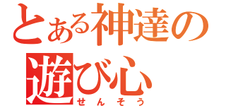 とある神達の遊び心（せんそう）