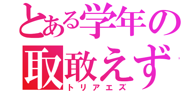 とある学年の取敢えず（トリアエズ）