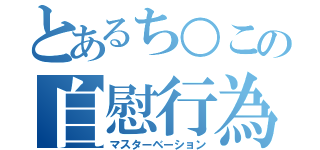 とあるち○この自慰行為（マスターベーション）