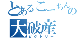 とあるこーちんの大破産（ビクトリー）