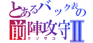 とあるバック表の前陣攻守Ⅱ（クソザコ）