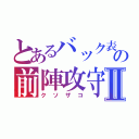 とあるバック表の前陣攻守Ⅱ（クソザコ）