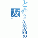 とある２Ａ最高の友（達）