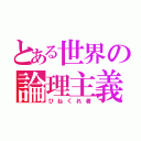 とある世界の論理主義（ひねくれ者）