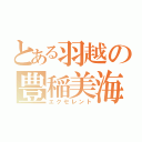 とある羽越の豊稲美海（エクセレント）