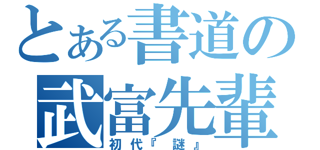 とある書道の武富先輩（初代『謎』）