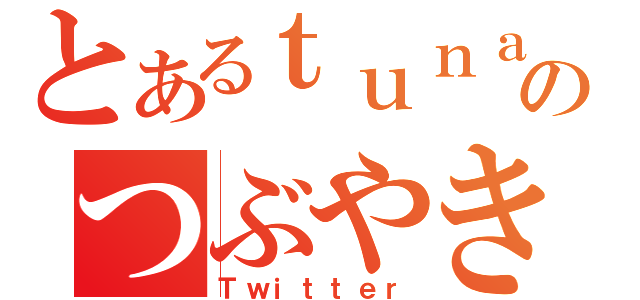 とあるｔｕｎａのつぶやき（Ｔｗｉｔｔｅｒ）