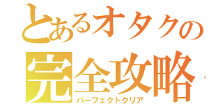 とあるオタクの完全攻略（パーフェクトクリア）