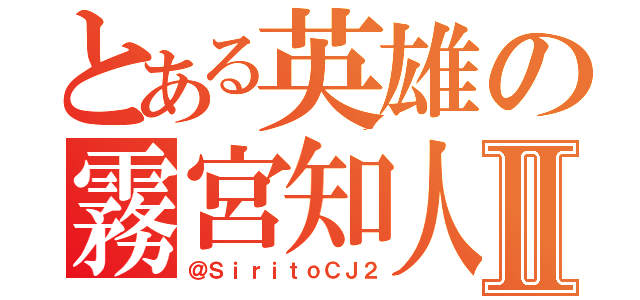 とある英雄の霧宮知人Ⅱ（＠ＳｉｒｉｔｏＣＪ２）