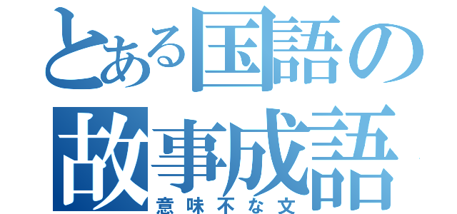 とある国語の故事成語（意味不な文）