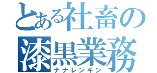 とある社畜の漆黒業務（ナナレンキン）