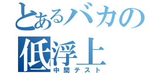 とあるバカの低浮上（中間テスト）