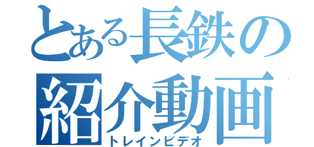 とある長鉄の紹介動画（トレインビデオ）